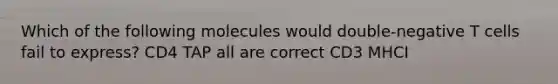 Which of the following molecules would double-negative T cells fail to express? CD4 TAP all are correct CD3 MHCI