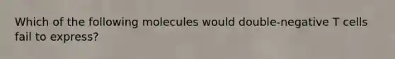 Which of the following molecules would double-negative T cells fail to express?