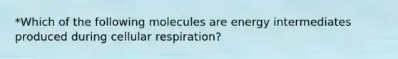 *Which of the following molecules are energy intermediates produced during cellular respiration?