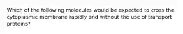 Which of the following molecules would be expected to cross the cytoplasmic membrane rapidly and without the use of transport proteins?