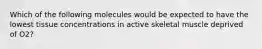 Which of the following molecules would be expected to have the lowest tissue concentrations in active skeletal muscle deprived of O2?