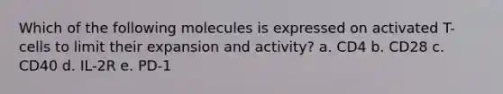 Which of the following molecules is expressed on activated T-cells to limit their expansion and activity? a. CD4 b. CD28 c. CD40 d. IL-2R e. PD-1