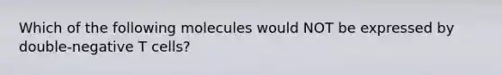 Which of the following molecules would NOT be expressed by double-negative T cells?