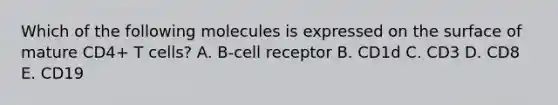 Which of the following molecules is expressed on the surface of mature CD4+ T cells? A. B‐cell receptor B. CD1d C. CD3 D. CD8 E. CD19