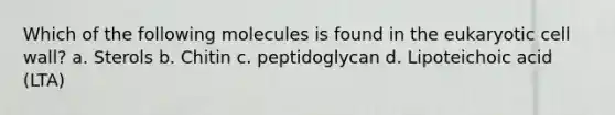 Which of the following molecules is found in the eukaryotic cell wall? a. Sterols b. Chitin c. peptidoglycan d. Lipoteichoic acid (LTA)