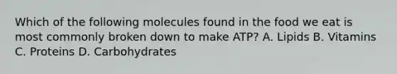Which of the following molecules found in the food we eat is most commonly broken down to make ATP? A. Lipids B. Vitamins C. Proteins D. Carbohydrates