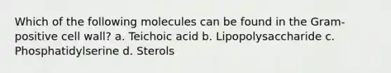 Which of the following molecules can be found in the Gram-positive cell wall? a. Teichoic acid b. Lipopolysaccharide c. Phosphatidylserine d. Sterols