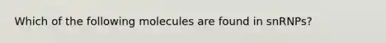 Which of the following molecules are found in snRNPs?