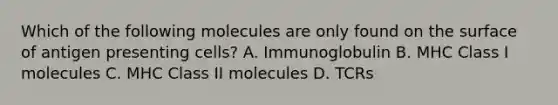 Which of the following molecules are only found on the surface of antigen presenting cells? A. Immunoglobulin B. MHC Class I molecules C. MHC Class II molecules D. TCRs