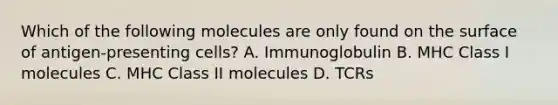 Which of the following molecules are only found on the surface of antigen-presenting cells? A. Immunoglobulin B. MHC Class I molecules C. MHC Class II molecules D. TCRs