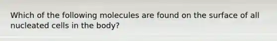 Which of the following molecules are found on the surface of all nucleated cells in the body?