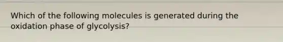 Which of the following molecules is generated during the oxidation phase of glycolysis?