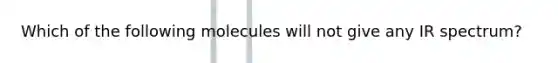 Which of the following molecules will not give any IR spectrum?