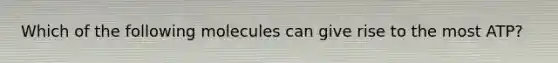 Which of the following molecules can give rise to the most ATP?