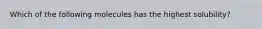 Which of the following molecules has the highest solubility?