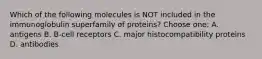 Which of the following molecules is NOT included in the immunoglobulin superfamily of proteins? Choose one: A. antigens B. B-cell receptors C. major histocompatibility proteins D. antibodies