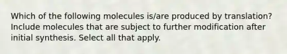 Which of the following molecules is/are produced by translation? Include molecules that are subject to further modification after initial synthesis. Select all that apply.