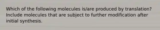 Which of the following molecules is/are produced by translation? Include molecules that are subject to further modification after initial synthesis.