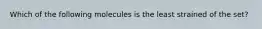 Which of the following molecules is the least strained of the set?