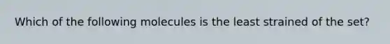 Which of the following molecules is the least strained of the set?