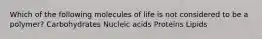 Which of the following molecules of life is not considered to be a polymer? Carbohydrates Nucleic acids Proteins Lipids