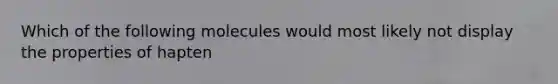 Which of the following molecules would most likely not display the properties of hapten