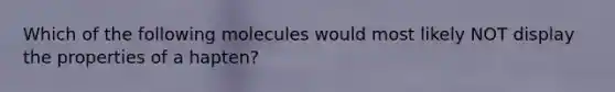 Which of the following molecules would most likely NOT display the properties of a hapten?