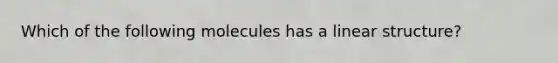 Which of the following molecules has a linear structure?