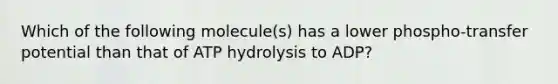 Which of the following molecule(s) has a lower phospho-transfer potential than that of ATP hydrolysis to ADP?