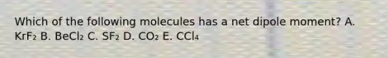 Which of the following molecules has a net dipole moment? A. KrF₂ B. BeCl₂ C. SF₂ D. CO₂ E. CCl₄