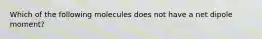 Which of the following molecules does not have a net dipole moment?