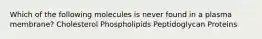 Which of the following molecules is never found in a plasma membrane? Cholesterol Phospholipids Peptidoglycan Proteins