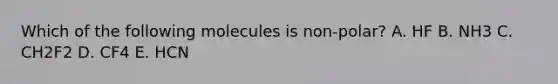 Which of the following molecules is non-polar? A. HF B. NH3 C. CH2F2 D. CF4 E. HCN