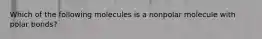 Which of the following molecules is a nonpolar molecule with polar bonds?