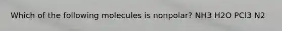 Which of the following molecules is nonpolar? NH3 ‍H2‍O PCl3 N2