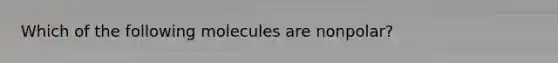 Which of the following molecules are nonpolar?