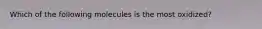 Which of the following molecules is the most oxidized?