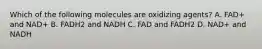 Which of the following molecules are oxidizing agents? A. FAD+ and NAD+ B. FADH2 and NADH C. FAD and FADH2 D. NAD+ and NADH