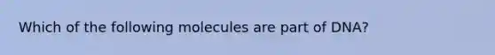 Which of the following molecules are part of DNA?