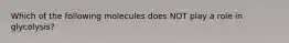 Which of the following molecules does NOT play a role in glycolysis?