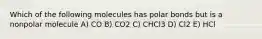 Which of the following molecules has polar bonds but is a nonpolar molecule A) CO B) CO2 C) CHCl3 D) Cl2 E) HCl