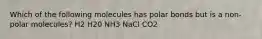 Which of the following molecules has polar bonds but is a non-polar molecules? H2 H20 NH3 NaCl CO2