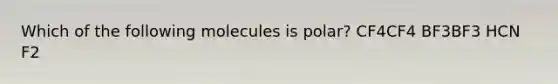 Which of the following molecules is polar? CF4CF4 BF3BF3 HCN F2