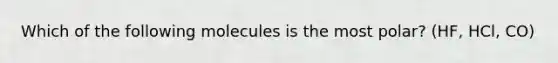 Which of the following molecules is the most polar? (HF, HCl, CO)