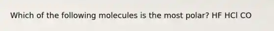 Which of the following molecules is the most polar? HF HCl CO