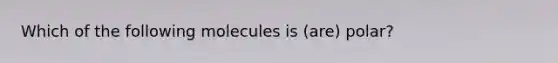 Which of the following molecules is (are) polar?