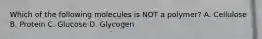 Which of the following molecules is NOT a polymer? A. Cellulose B. Protein C. Glucose D. Glycogen