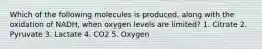 Which of the following molecules is produced, along with the oxidation of NADH, when oxygen levels are limited? 1. Citrate 2. Pyruvate 3. Lactate 4. CO2 5. Oxygen