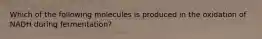 Which of the following molecules is produced in the oxidation of NADH during fermentation?