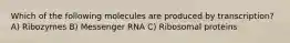 Which of the following molecules are produced by transcription? A) Ribozymes B) Messenger RNA C) Ribosomal proteins